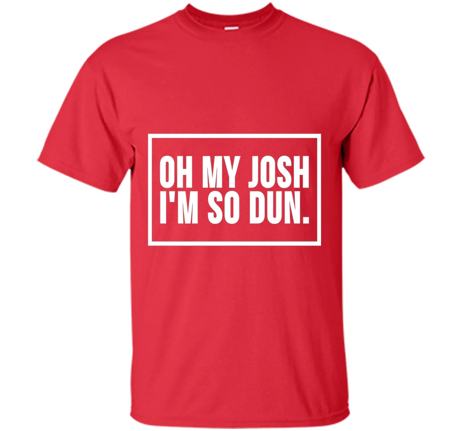Oh My Josh I'm So Dun T-Shirt