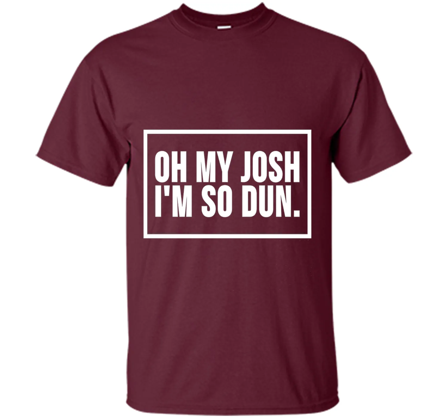 Oh My Josh I'm So Dun T-Shirt