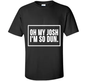 Oh My Josh I'm So Dun T-Shirt